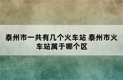 泰州市一共有几个火车站 泰州市火车站属于哪个区